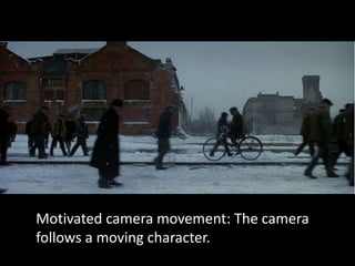 Motivated camera movement: The camera
follows a moving character.