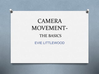 CAMERA
MOVEMENT-
THE BASICS
EVIE LITTLEWOOD
 