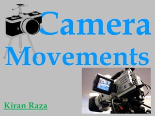 Camera
Movements
Kiran Raza
 