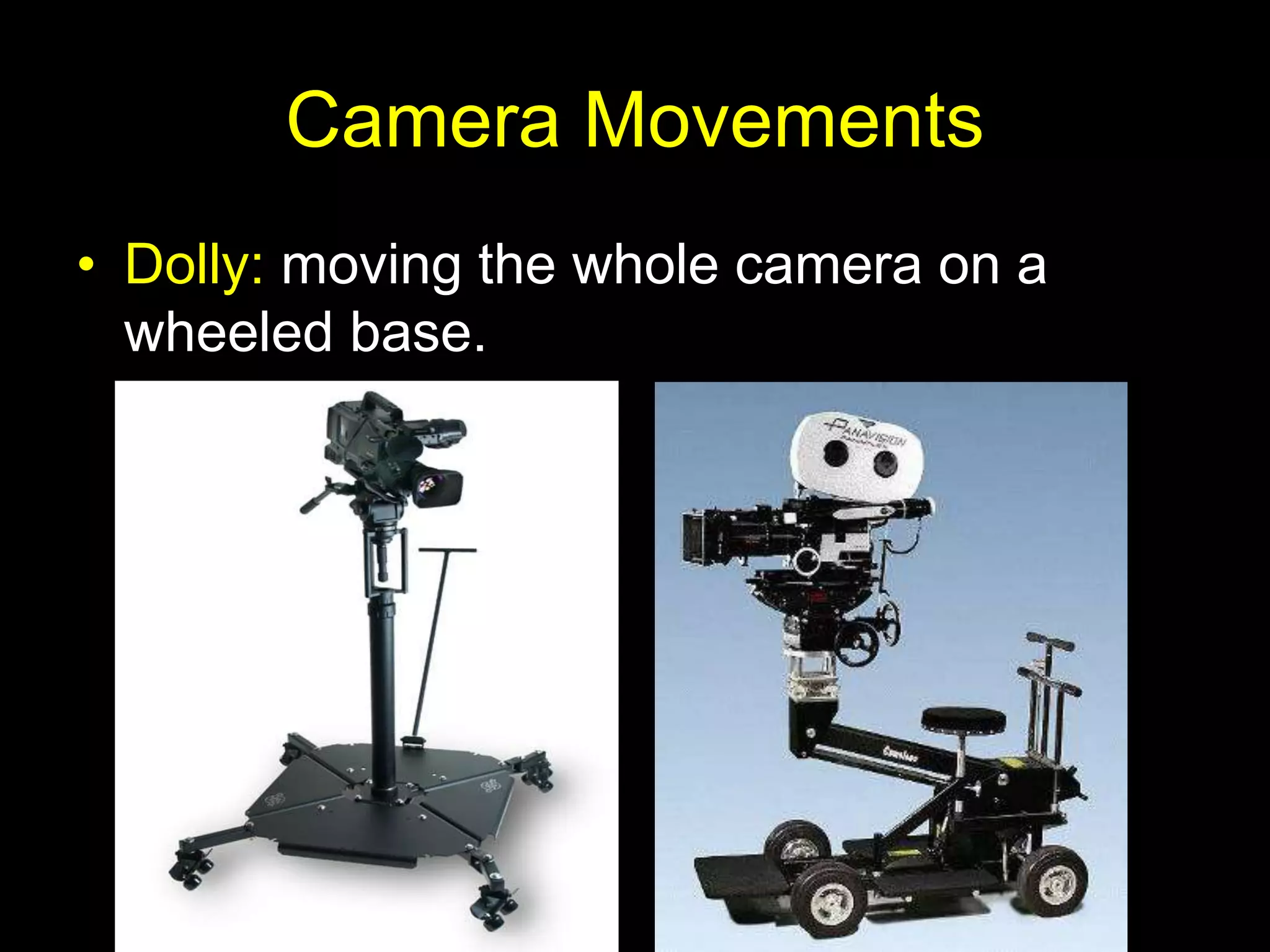 Camera Movements
• Dolly: moving the whole camera on a
wheeled base.