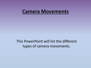 Camera Movements
This PowerPoint will list the different
types of camera movements.
 