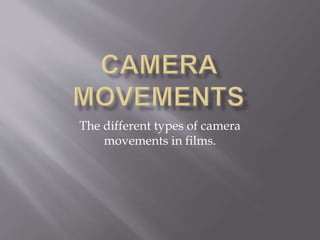 The different types of camera
movements in films.
 