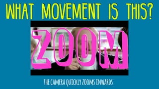 what movement is this?
thecameraquicklyzoomsinwards
zoom
 