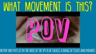 what movement is this?
thepovshotputsusintheshoesofthespyashetacklesarangeofissuesandenemies
pov
 