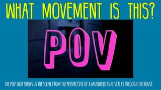 what movement is this?
pov
thepovshotshowsusthescenefromtheperspectiveofamurdererashestalksthroughthehouse.
 