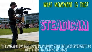 what movement is this?
steadicam
thecamerafollowsjamesbondinaseamlessscenethatlacksobviouseditsor
cutstoshowhimfindinghistarget
 