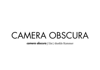 CAMERA OBSCURA
camera obscura f (lat.) dunkle Kammer
 