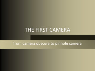THE FIRST CAMERA

from camera obscura to pinhole camera
 
