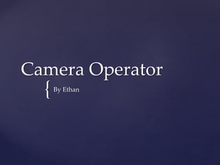 {
Camera Operator
By Ethan
 