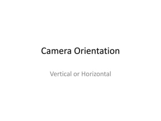 Camera Orientation
Vertical or Horizontal
 