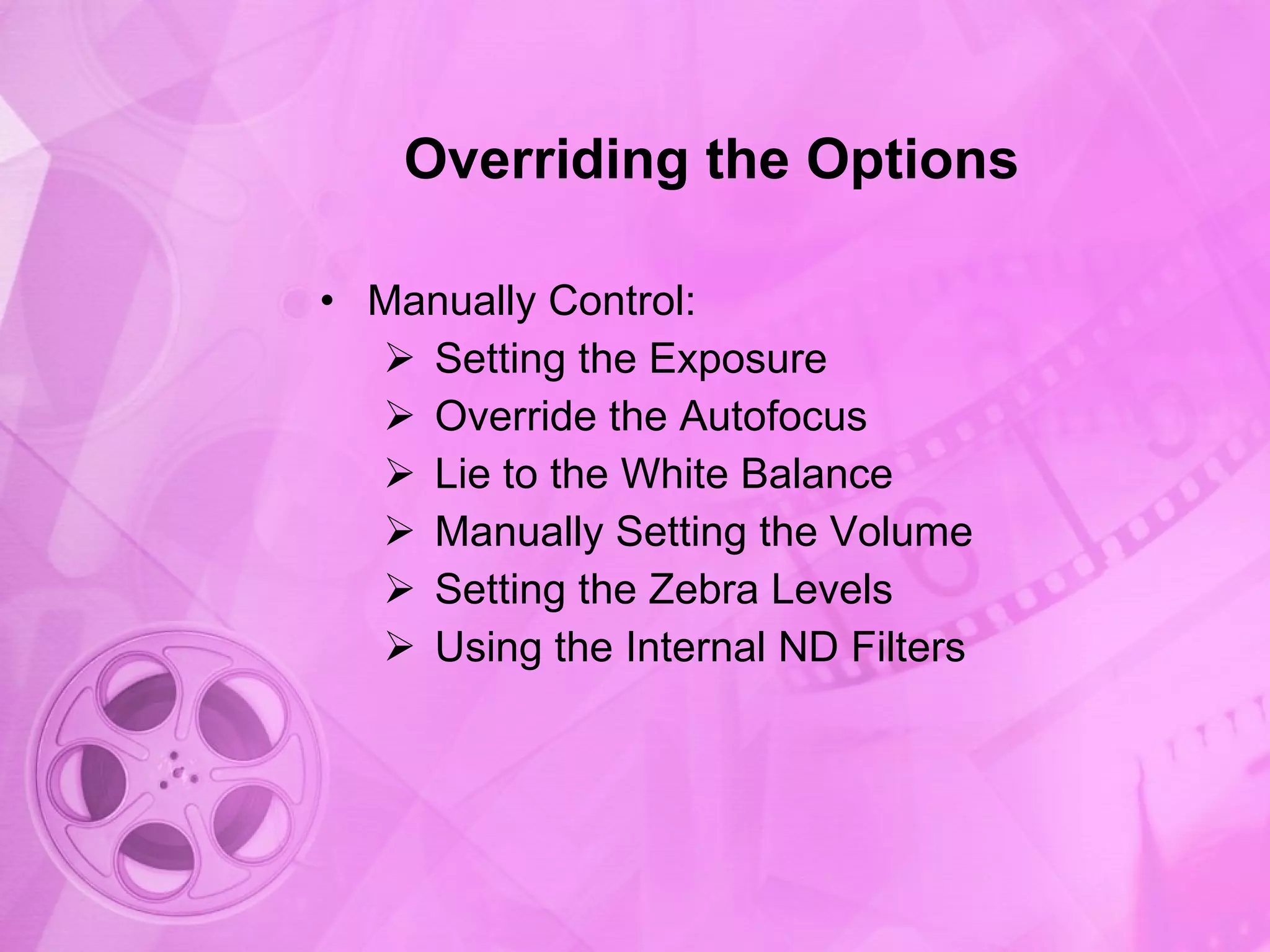 Overriding the Options Manually Control: Setting the Exposure Override the Autofocus Lie to the White Balance Manually Setting the Volume Setting the Zebra Levels Using the Internal ND Filters 