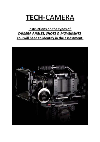 TECH-CAMERA
Instructions on the types of
CAMERA ANGLES, SHOTS & MOVEMENTS
You will need to identify in the assessment.
 