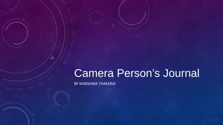 Camera Person’s Journal
BY KARISHMA THAKERIA
 