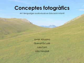 Conceptes fotogràfics
Art i llenguatges audiovisuals en Educació Infantil
Javier Altozano
Queralt Escudé
Laia Font
Júlia Vendrell
 