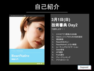 自己紹介
3月1日(日)
技術書典 Day2
で頒布します！！
1. スマホアプリ開発の全体像
2. Webエンジニアのための技術選定
3. 環境構築
4. Reactのおさらい
5. ReactNativeによるUI構築
6. ルーティングとナビゲーション
7. State管理
8. API通信
9. Push通知
10. ディープリンキング
11. アプリのリリース
 