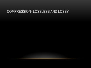 COMPRESSION- LOSSLESS AND LOSSY
 