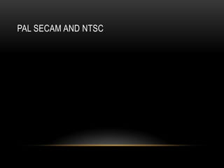 PAL SECAM AND NTSC
 