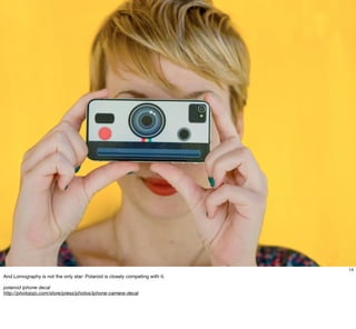14
And Lomography is not the only star: Polaroid is closely competing with it.

polaroid iphone decal
http://photojojo.com...