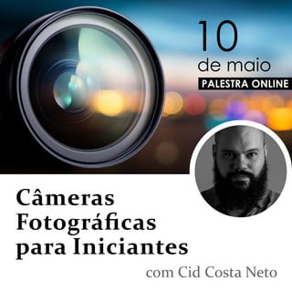 Câmeras
Fotográﬁcas
para Iniciantes
com Cid Costa Neto
PALESTRA ONLINE
10
de maio
 