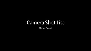 Camera Shot List
Maddy Deneri
 