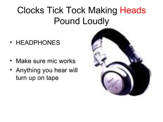 Clocks Tick Tock Making  Heads  Pound Loudly HEADPHONES Make sure mic works Anything you hear will turn up on tape 