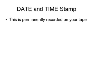 DATE and TIME Stamp This is permanently recorded on your tape 