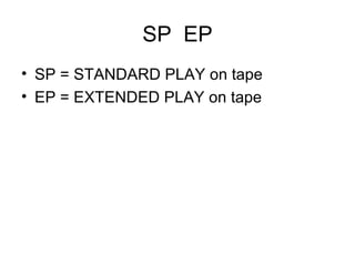 SP  EP SP = STANDARD PLAY on tape EP = EXTENDED PLAY on tape 