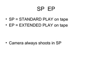 SP  EP SP = STANDARD PLAY on tape EP = EXTENDED PLAY on tape Camera always shoots in SP 