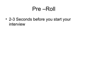 Pre –Roll 2-3 Seconds before you start your interview 