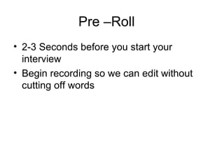 Pre –Roll 2-3 Seconds before you start your interview Begin recording so we can edit without cutting off words 