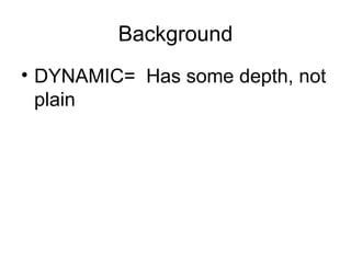 Background DYNAMIC=  Has some depth, not plain 