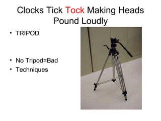 Clocks Tick  Tock  Making Heads Pound Loudly TRIPOD No Tripod=Bad Techniques 