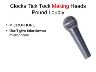 Clocks Tick Tock  Making  Heads Pound Loudly MICROPHONE Don’t give interviewee microphone 