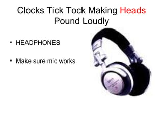 Clocks Tick Tock Making  Heads  Pound Loudly HEADPHONES Make sure mic works 