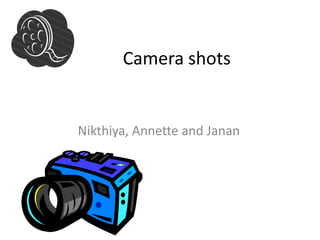 	Camera shots ,[object Object],Nikthiya, Annette and Janan,[object Object]