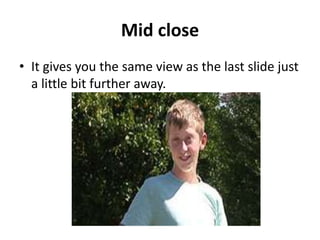 Mid close
• It gives you the same view as the last slide just
  a little bit further away.
 