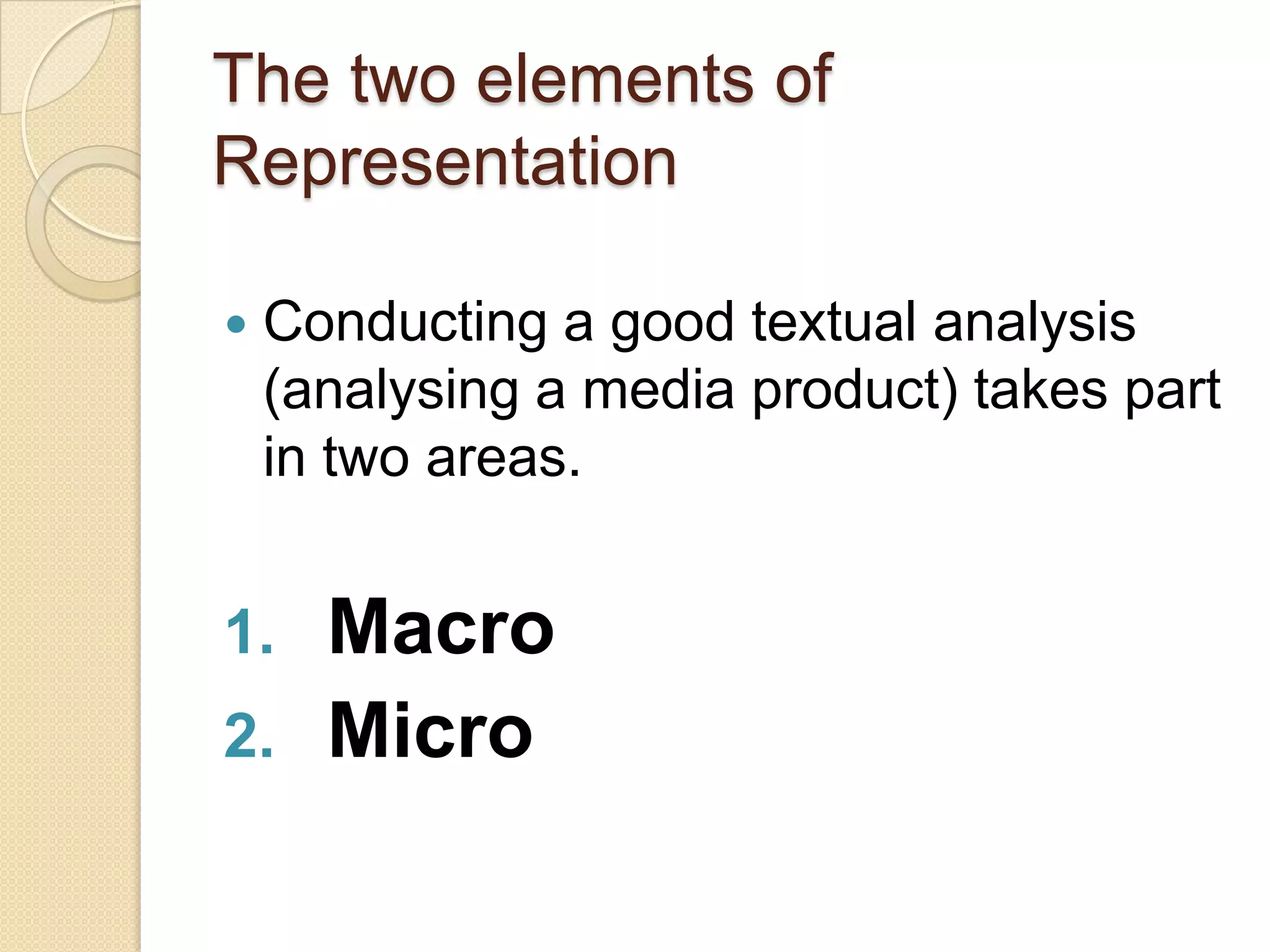 The two elements of
Representation

   Conducting a good textual analysis
    (analysing a media product) takes part
    in two areas.


1.    Macro
2.    Micro
 