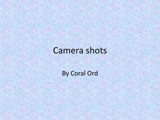 Camera shots

  By Coral Ord
 