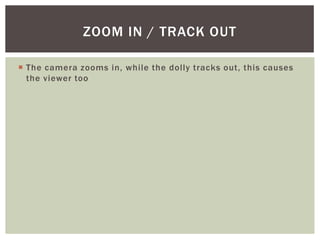  The camera zooms in, while the dolly tracks out, this causes
the viewer too
ZOOM IN / TRACK OUT
 
