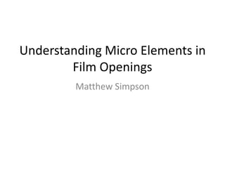 Understanding Micro Elements in
Film Openings
Matthew Simpson
 