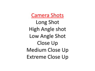 Camera Shots
Long Shot
High Angle shot
Low Angle Shot
Close Up
Medium Close Up
Extreme Close Up
 