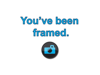 You've been framed!