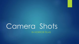 Camera Shots
IN HORROR FILMS
 