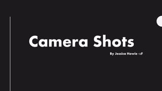 Camera ShotsBy Jessica Howie 12F
 