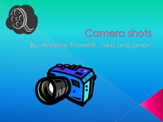 	Camera shots  By: Annette Thornhill , nikki and janan  