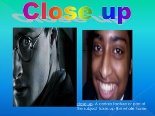 Close upclose up- A certain feature or part of the subject takes up the whole frame