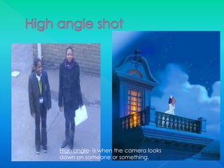 High angle shot High angle- is when the camera looks down on someone or something.