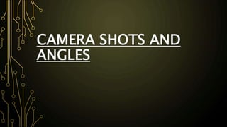CAMERA SHOTS AND 
ANGLES 
 