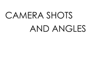 CAMERA SHOTS
AND ANGLES
 