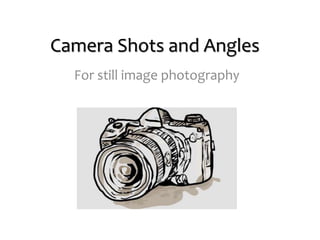 Camera Shots and Angles
For still image photography
 